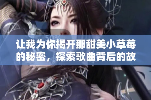 让我为你揭开那甜美小草莓的秘密，探索歌曲背后的故事