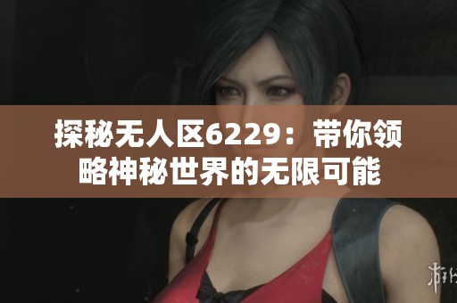 探秘无人区6229：带你领略神秘世界的无限可能