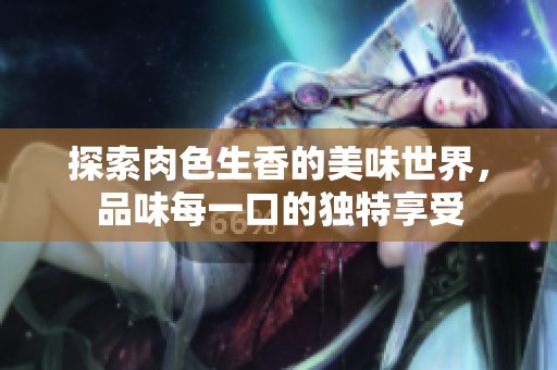探索肉色生香的美味世界，品味每一口的独特享受