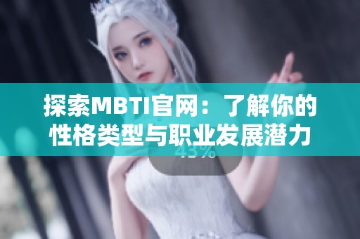 探索MBTI官网：了解你的性格类型与职业发展潜力