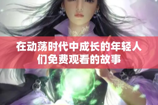 在动荡时代中成长的年轻人们免费观看的故事