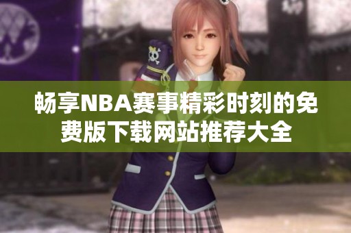畅享NBA赛事精彩时刻的免费版下载网站推荐大全