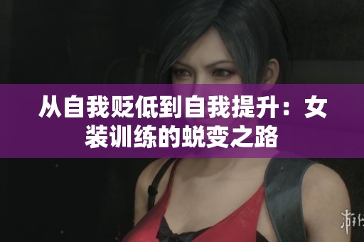 从自我贬低到自我提升：女装训练的蜕变之路