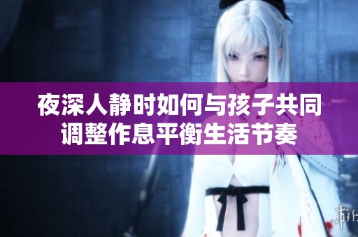 夜深人静时如何与孩子共同调整作息平衡生活节奏