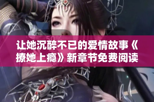 让她沉醉不已的爱情故事《撩她上瘾》新章节免费阅读