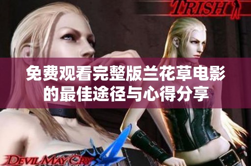 免费观看完整版兰花草电影的最佳途径与心得分享