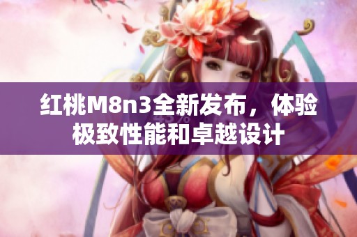 红桃M8n3全新发布，体验极致性能和卓越设计