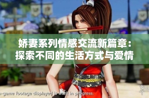 娇妻系列情感交流新篇章：探索不同的生活方式与爱情故事