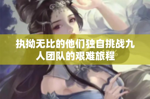 执拗无比的他们独自挑战九人团队的艰难旅程