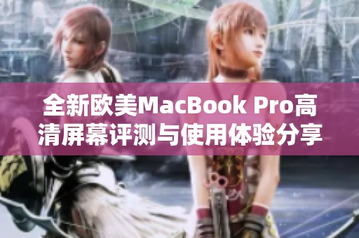 全新欧美MacBook Pro高清屏幕评测与使用体验分享