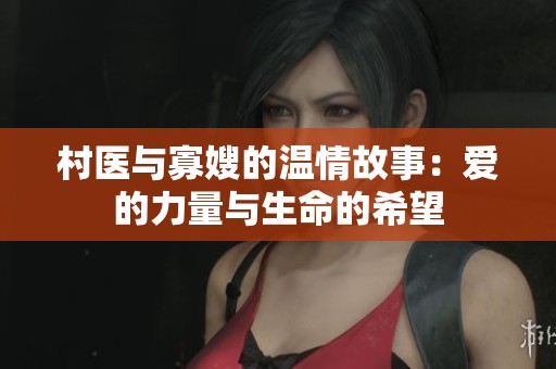 村医与寡嫂的温情故事：爱的力量与生命的希望