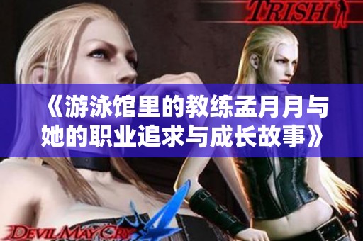 《游泳馆里的教练孟月月与她的职业追求与成长故事》