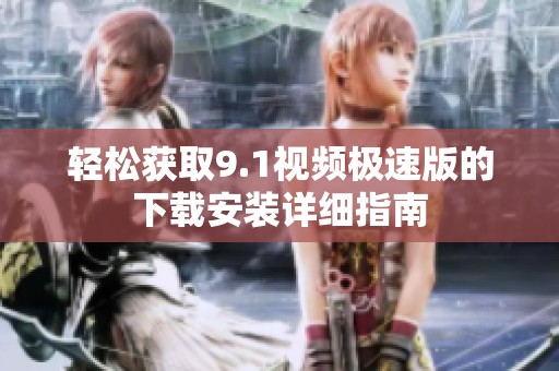 轻松获取9.1视频极速版的下载安装详细指南