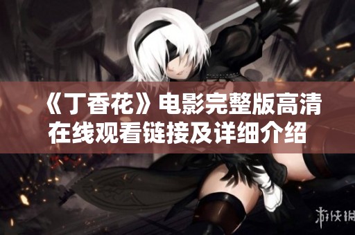 《丁香花》电影完整版高清在线观看链接及详细介绍