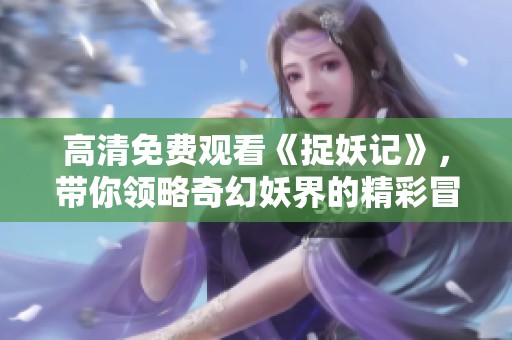 高清免费观看《捉妖记》，带你领略奇幻妖界的精彩冒险
