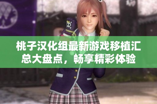 桃子汉化组最新游戏移植汇总大盘点，畅享精彩体验