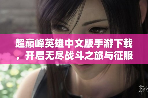 超巅峰英雄中文版手游下载，开启无尽战斗之旅与征服世界