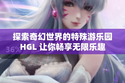 探索奇幻世界的特殊游乐园HGL 让你畅享无限乐趣