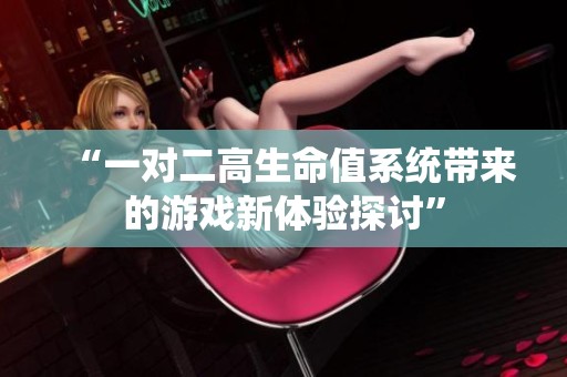 “一对二高生命值系统带来的游戏新体验探讨”