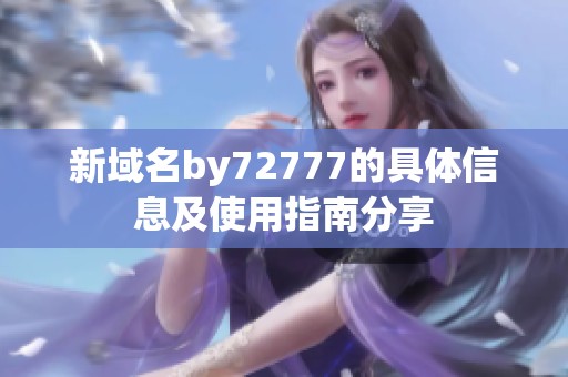 新域名by72777的具体信息及使用指南分享