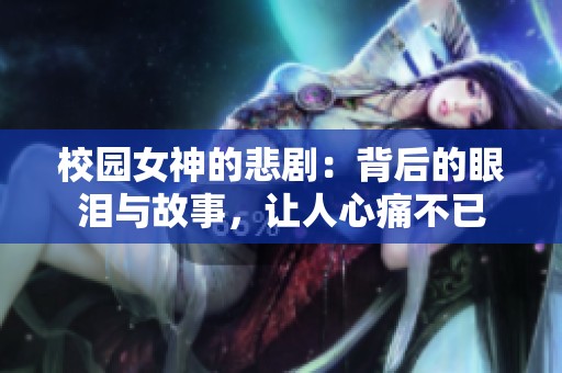校园女神的悲剧：背后的眼泪与故事，让人心痛不已
