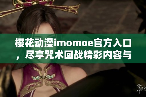 樱花动漫imomoe官方入口，尽享咒术回战精彩内容与乐趣
