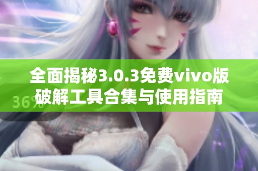 全面揭秘3.0.3免费vivo版破解工具合集与使用指南