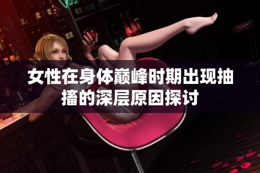 女性在身体巅峰时期出现抽搐的深层原因探讨