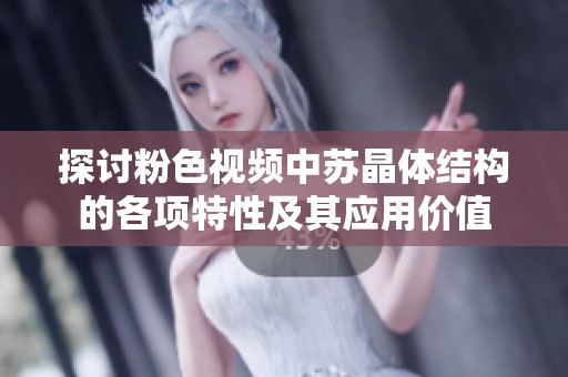 探讨粉色视频中苏晶体结构的各项特性及其应用价值