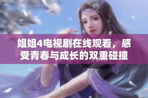 姐姐4电视剧在线观看，感受青春与成长的双重碰撞