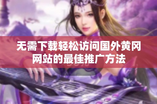 无需下载轻松访问国外黄冈网站的最佳推广方法