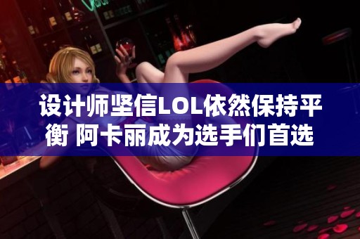 设计师坚信LOL依然保持平衡 阿卡丽成为选手们首选刺客