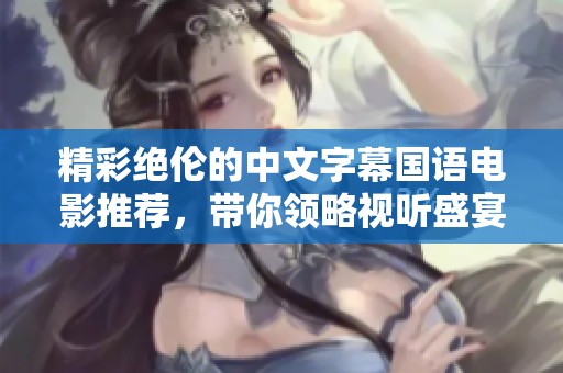 精彩绝伦的中文字幕国语电影推荐，带你领略视听盛宴