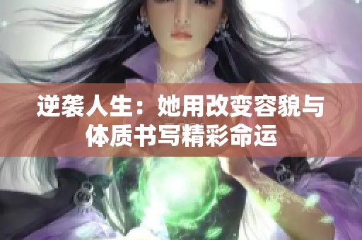 逆袭人生：她用改变容貌与体质书写精彩命运