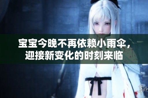 宝宝今晚不再依赖小雨伞，迎接新变化的时刻来临