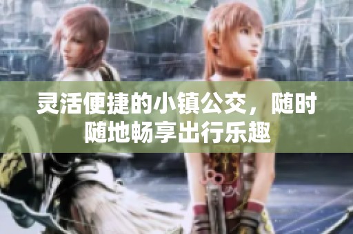 灵活便捷的小镇公交，随时随地畅享出行乐趣