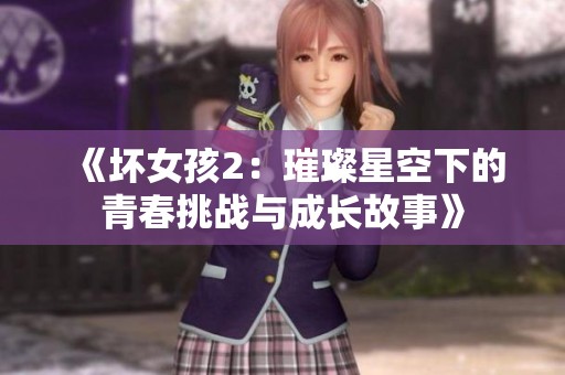 《坏女孩2：璀璨星空下的青春挑战与成长故事》