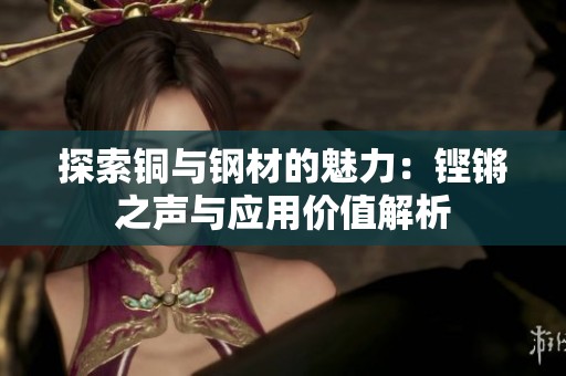 探索铜与钢材的魅力：铿锵之声与应用价值解析