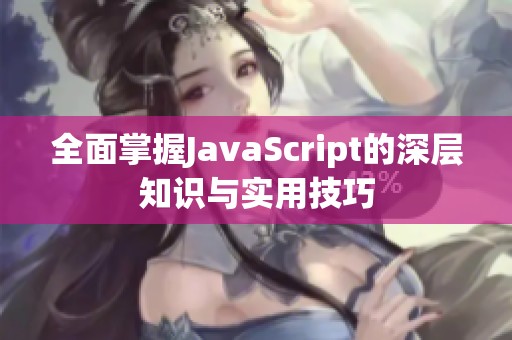 全面掌握JavaScript的深层知识与实用技巧