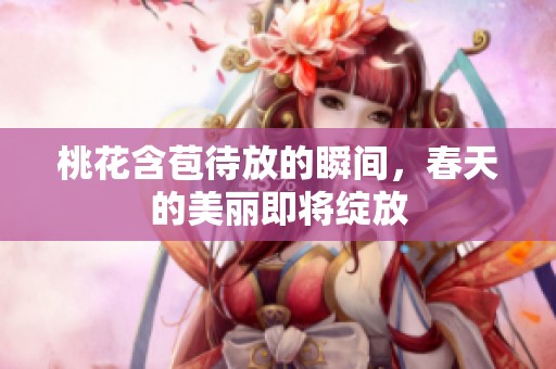 桃花含苞待放的瞬间，春天的美丽即将绽放
