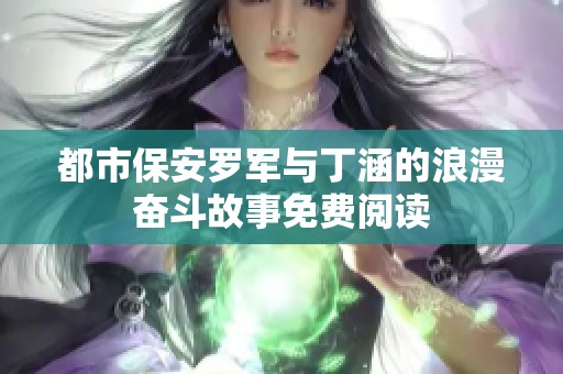 都市保安罗军与丁涵的浪漫奋斗故事免费阅读