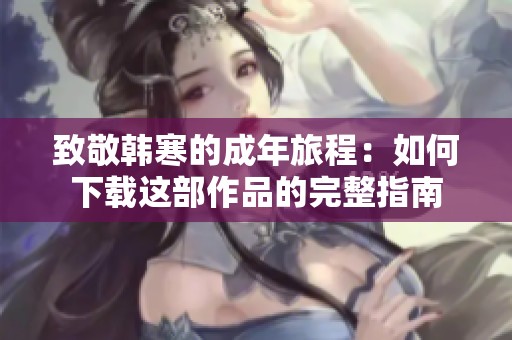 致敬韩寒的成年旅程：如何下载这部作品的完整指南