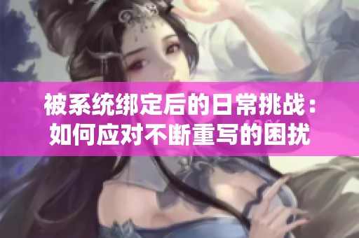 被系统绑定后的日常挑战：如何应对不断重写的困扰