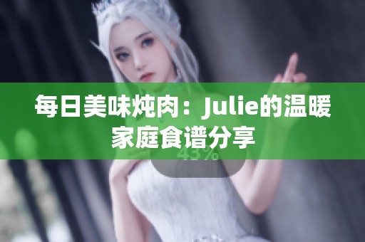 每日美味炖肉：Julie的温暖家庭食谱分享