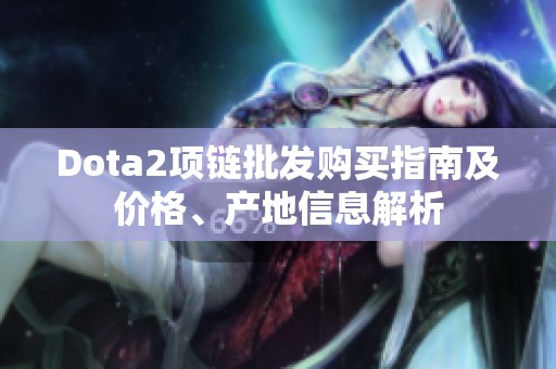 Dota2项链批发购买指南及价格、产地信息解析