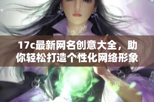 17c最新网名创意大全，助你轻松打造个性化网络形象