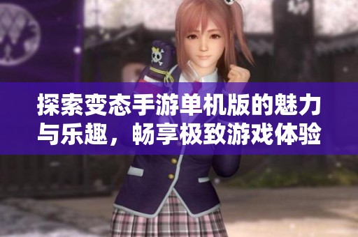 探索变态手游单机版的魅力与乐趣，畅享极致游戏体验