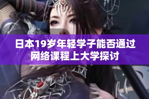 日本19岁年轻学子能否通过网络课程上大学探讨