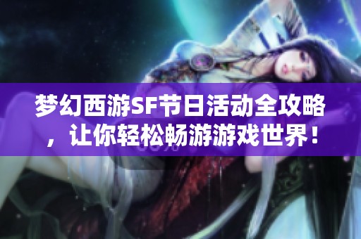 梦幻西游SF节日活动全攻略，让你轻松畅游游戏世界！