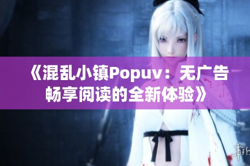 《混乱小镇Popuv：无广告畅享阅读的全新体验》